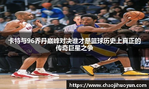 球速体育卡特与96乔丹巅峰对决谁才是篮球历史上真正的传奇巨星之争